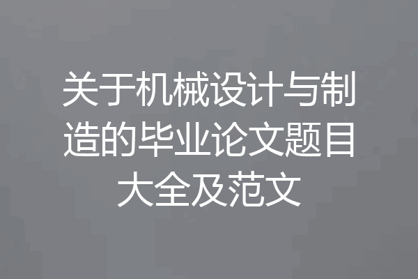 关于机械设计与制造的毕业论文题目大全及范文