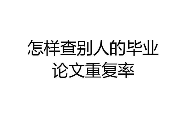 怎样查别人的毕业论文重复率