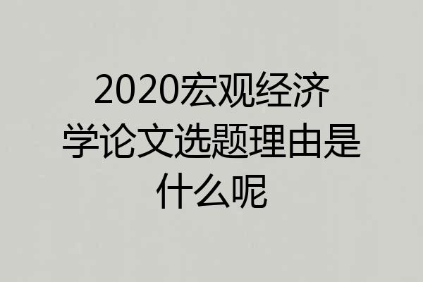 2020宏观经济学论文选题理由是什么呢