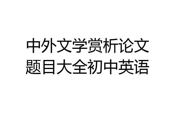 中外文学赏析论文题目大全初中英语
