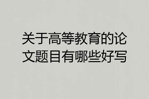 关于高等教育的论文题目有哪些好写