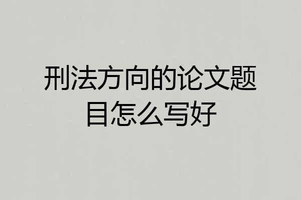 刑法方向的论文题目怎么写好