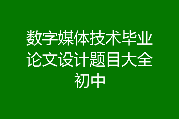 数字媒体技术毕业论文设计题目大全初中