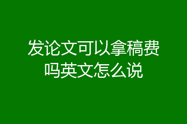 发论文可以拿稿费吗英文怎么说