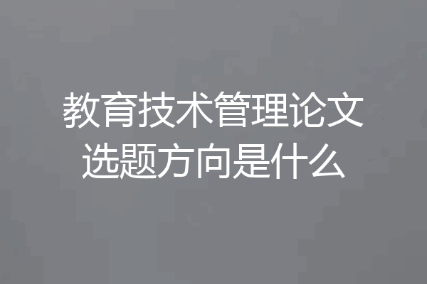 教育技术管理论文选题方向是什么