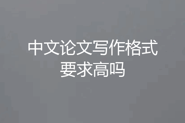 中文论文写作格式要求高吗