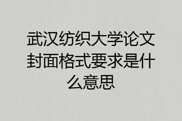 武汉纺织大学论文封面格式要求是什么意思