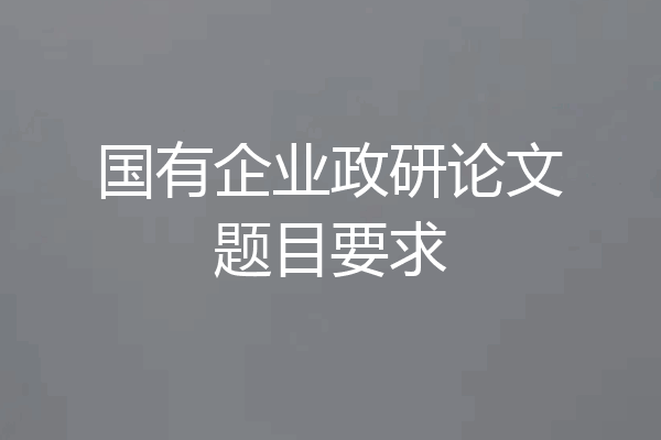 国有企业政研论文题目要求