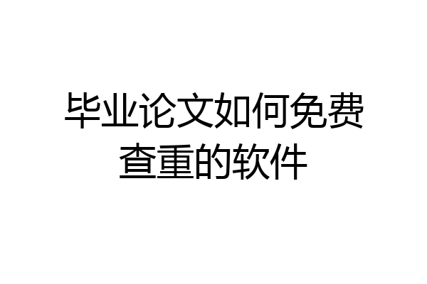 毕业论文如何免费查重的软件
