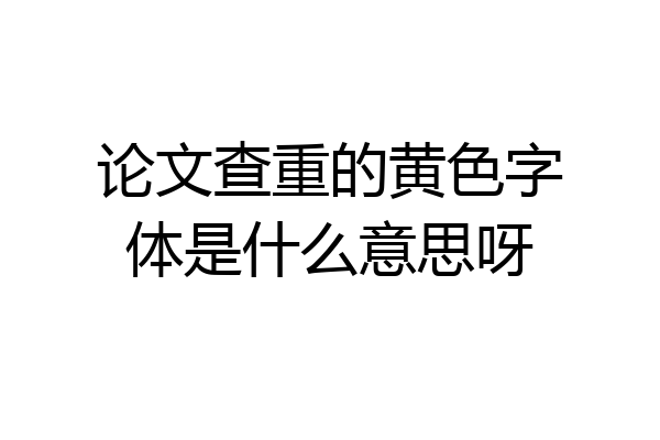 论文查重的黄色字体是什么意思呀