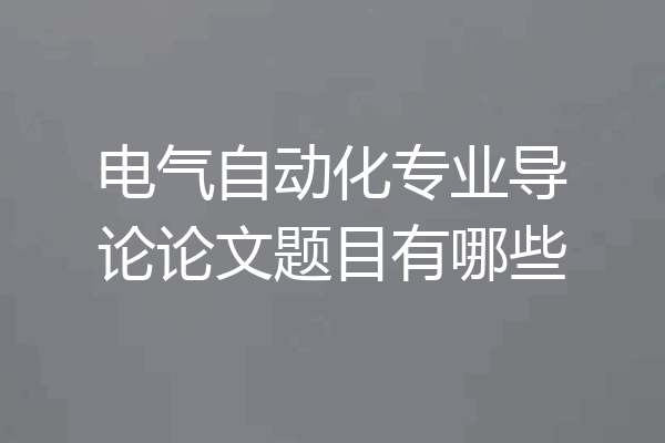电气自动化专业导论论文题目有哪些
