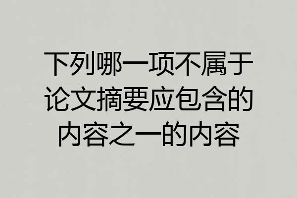 下列哪一项不属于论文摘要应包含的内容之一的内容