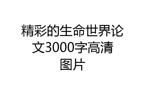 精彩的生命世界论文3000字高清图片