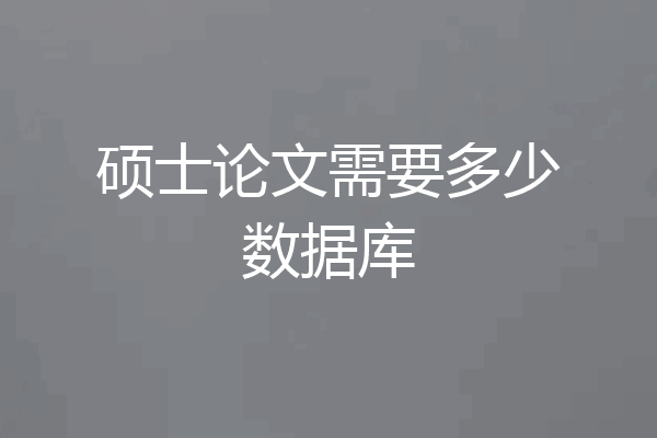 硕士论文需要多少数据库