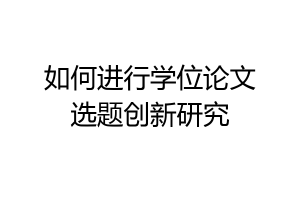 如何进行学位论文选题创新研究