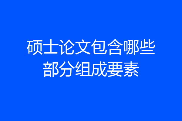 硕士论文包含哪些部分组成要素