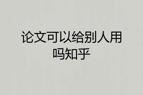 论文可以给别人用吗知乎