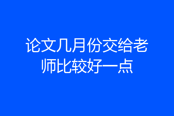 论文几月份交给老师比较好一点