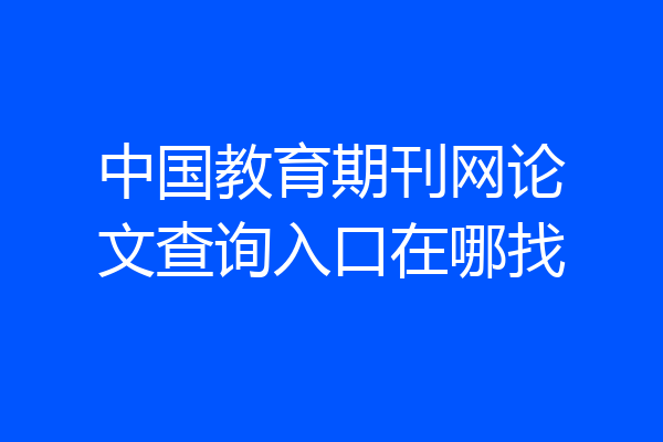 中国教育期刊网论文查询入口在哪找