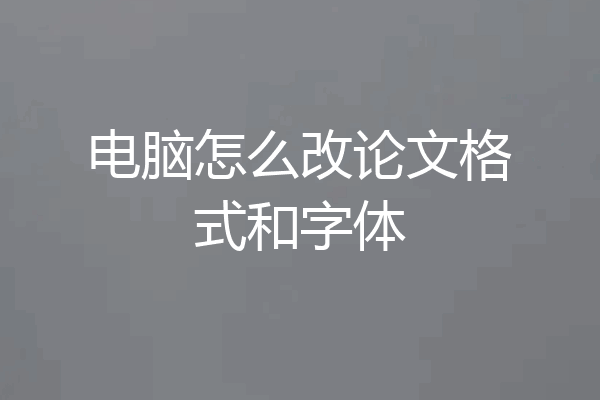 电脑怎么改论文格式和字体