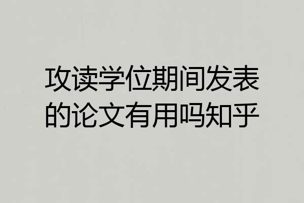 攻读学位期间发表的论文有用吗知乎
