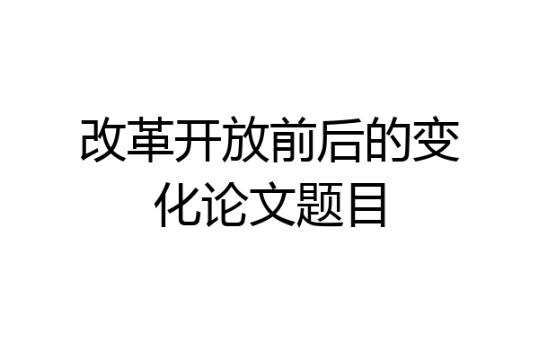 改革开放前后的变化论文题目