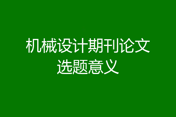 机械设计期刊论文选题意义