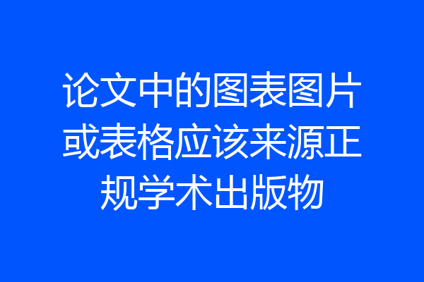 论文中的图表图片或表格应该来源正规学术出版物