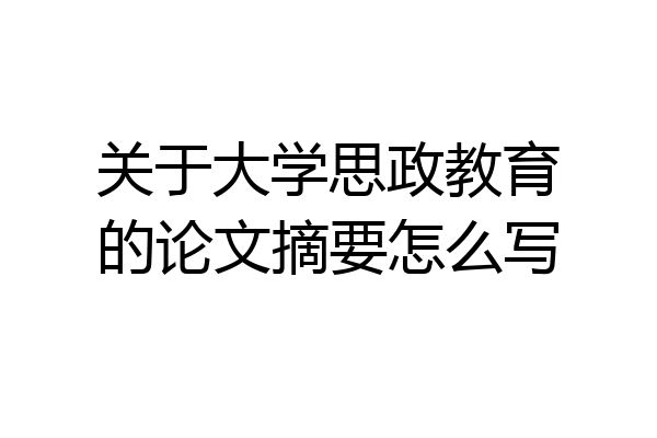 关于大学思政教育的论文摘要怎么写