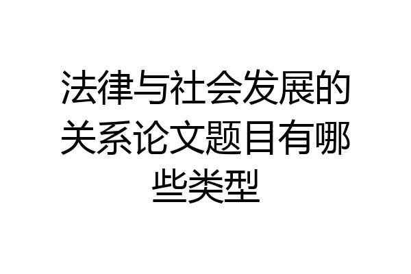 法律与社会发展的关系论文题目有哪些类型