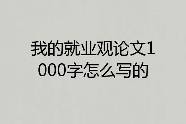 我的就业观论文1000字怎么写的