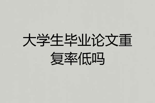 大学生毕业论文重复率低吗