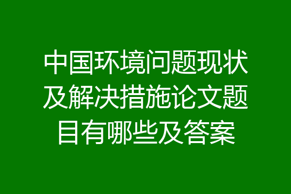 中国环境问题现状及解决措施论文题目有哪些及答案