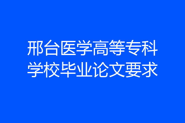 邢台医学高等专科学校毕业论文要求