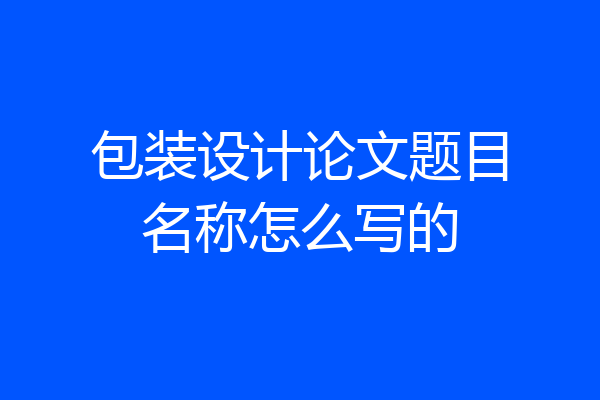 包装设计论文题目名称怎么写的