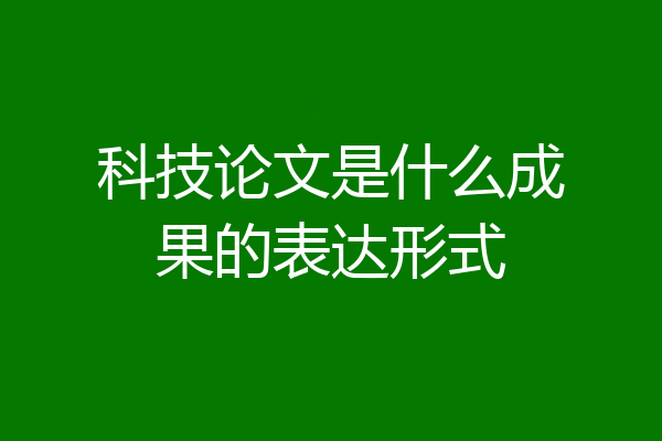 科技论文是什么成果的表达形式