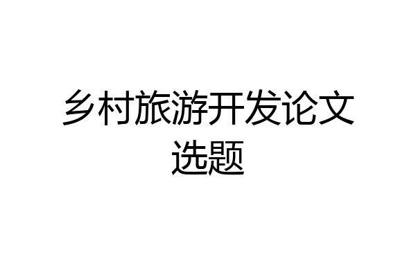乡村旅游开发论文选题