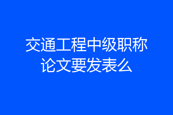 交通工程中级职称论文要发表么