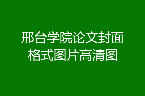 邢台学院论文封面格式图片高清图