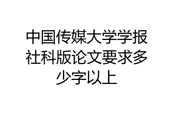 中国传媒大学学报社科版论文要求多少字以上
