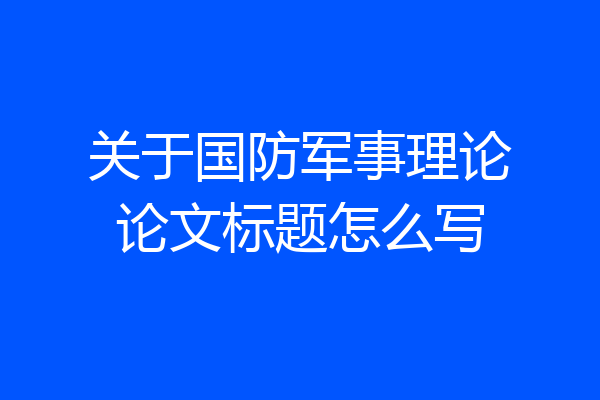 关于国防军事理论论文标题怎么写
