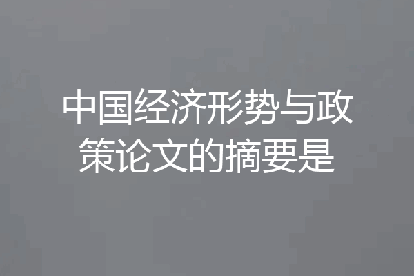 中国经济形势与政策论文的摘要是