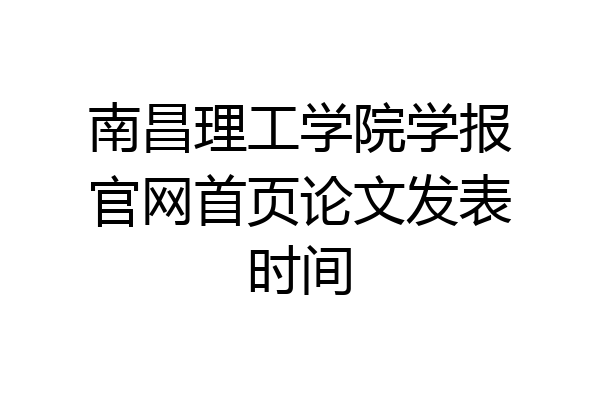 南昌理工学院学报官网首页论文发表时间