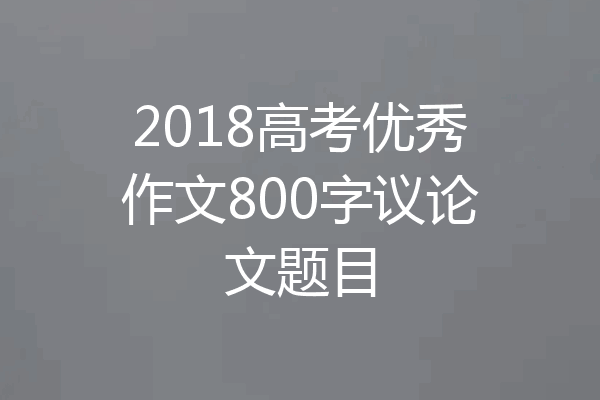 2018高考优秀作文800字议论文题目