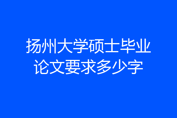 扬州大学硕士毕业论文要求多少字
