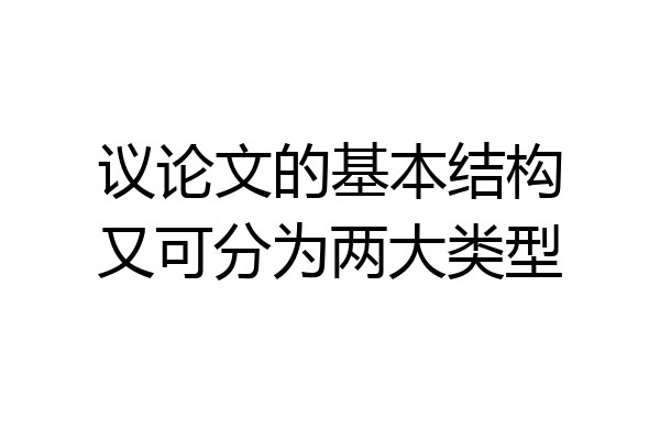 议论文的基本结构又可分为两大类型