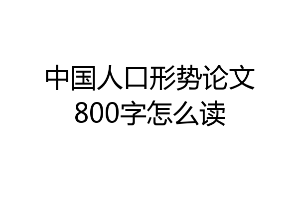 中国人口形势论文800字怎么读