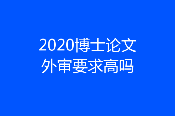 2020博士论文外审要求高吗
