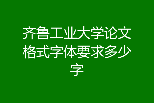 齐鲁工业大学论文格式字体要求多少字