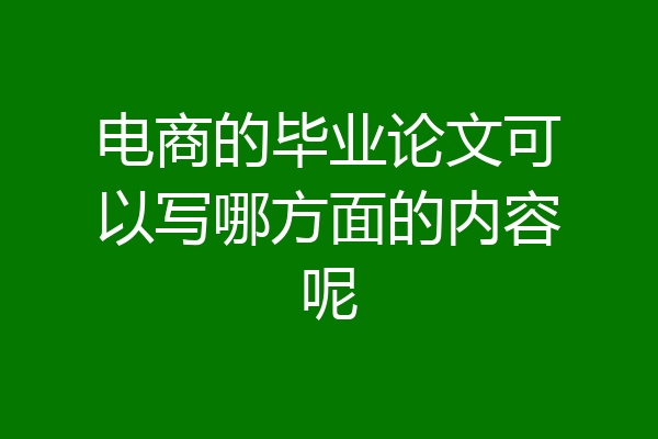 电商的毕业论文可以写哪方面的内容呢